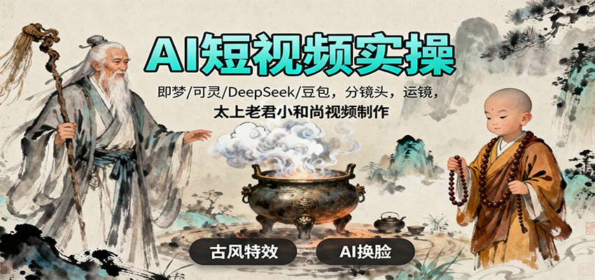 AI短视频实操，即梦/可灵/DeepSeek/豆包，分镜头，运镜，太上老君小和尚视频制作-好学创业资源