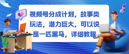 视频号分成计划，故事类玩法，潜力巨大，可以说是一匹黑马，详细教程-好学创业资源
