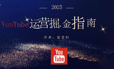 梁老师·2025YouTuBe运营掘金指南-好学创业资源