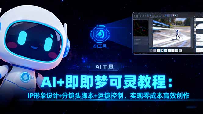 AI+即梦可灵教程:IP形象设计+分镜头脚本+运镜控制,实现零成本高效创作-好学创业资源