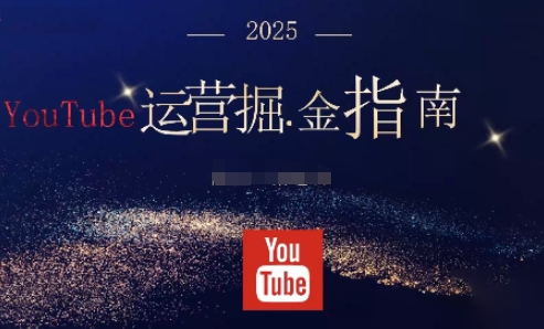 2025油管YouTuBe运营掘金指南,全方位帮你从零搭建油管运营体系-好学创业资源