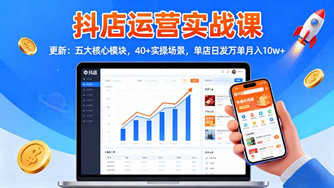 抖店运营实战课-更新:五大核心模块,40+实操场景,单店日发万单月入10w+-好学创业资源