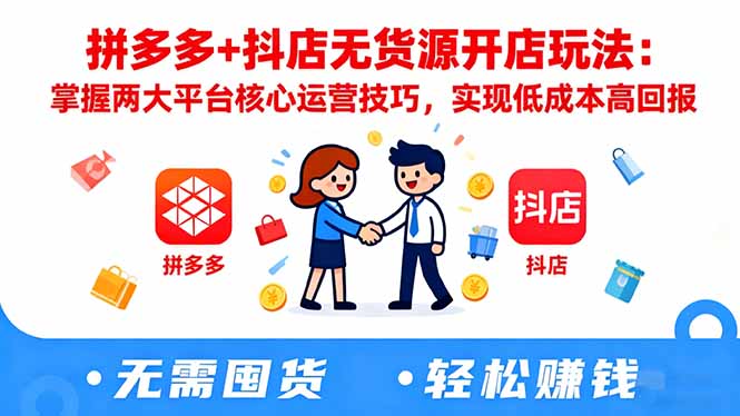 拼多多+抖店无货源开店玩法:掌握两大平台核心运营技巧,实现低成本高回报-好学创业资源