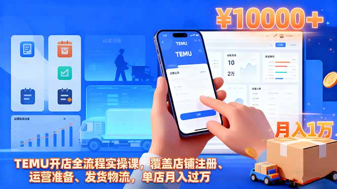 TEMU开店全流程实操课,覆盖店铺注册、运营准备、发货物流,单店月入过万-好学创业资源