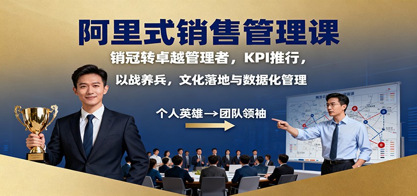 阿里式销售管理课:销冠转卓越管理者,KPI 推行,以战养兵,文化落地与数据化管理-好学创业资源