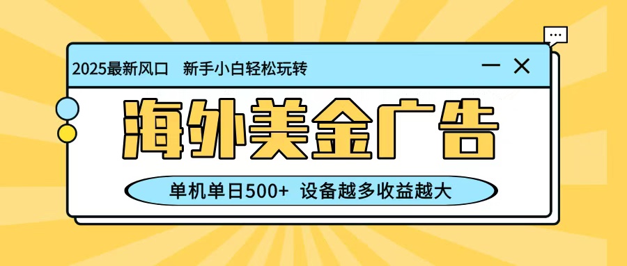 最新蓝海项目，海外美金广告，单机单日500+，可矩阵放大，设备越多收益越大-好学创业资源