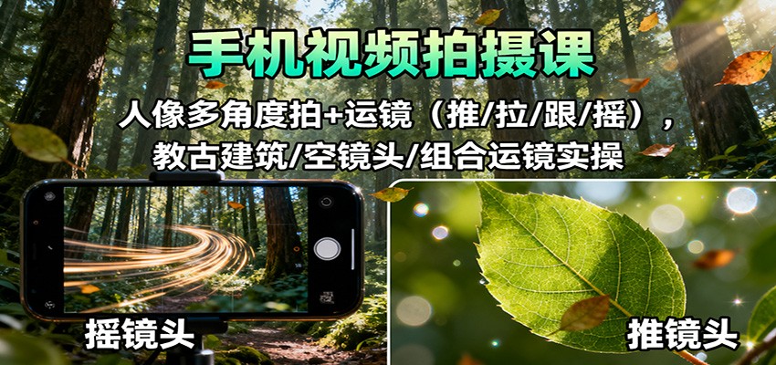 手机视频拍摄课:人像多角度拍+运镜(推/拉/跟/摇),古建筑/空镜头/组合运镜实操-好学创业资源