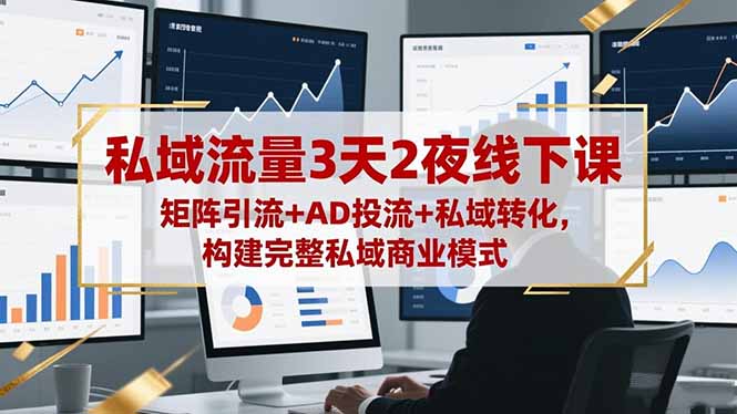 私域流量3天2夜线下课,矩阵引流+AD投流+私域转化,构建完整私域商业模式-好学创业资源