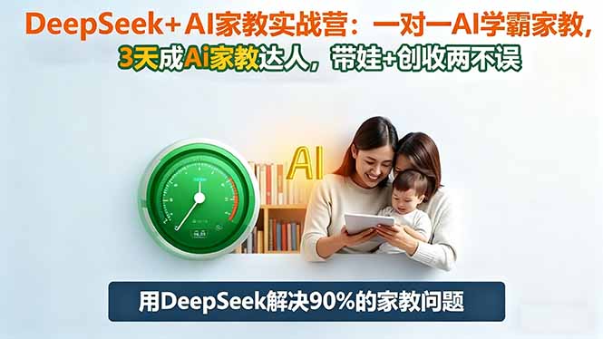 DeepSeek+AI家教实战营：1对1AI学霸家教,3天成Ai家教达人,带娃+创收两不误-好学创业资源