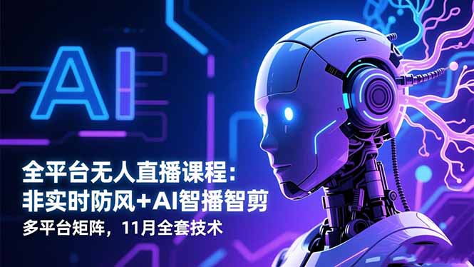 全平台无人直播课程:非实时防风+AI智播智剪+多平台矩阵,11月全套技术-好学创业资源