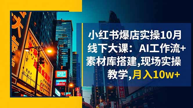 小红书爆店实操10月线下大课:AI工作流+素材库搭建,现场实操教学,月入10w+-好学创业资源