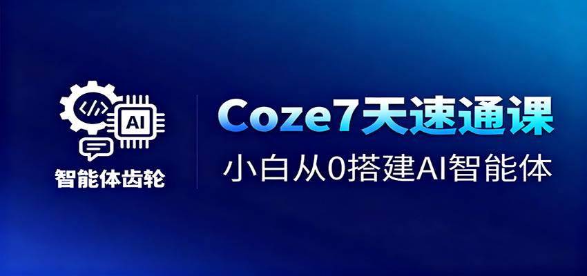 Coze7天速通课,小白从0搭建AI智能体+短视频工作流-好学创业资源