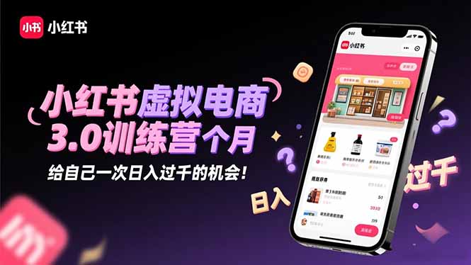 小红书虚拟电商3.0训练营:2025最后1个月,给自己一次日入过千的机会!-好学创业资源