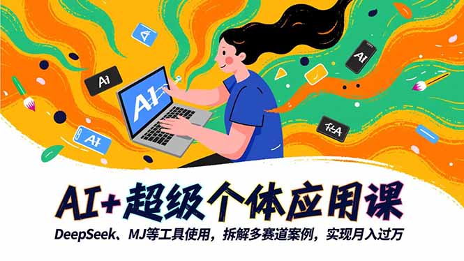 AI+超级个体应用课，DeepSeek,MJ等工具使用,拆解多赛道案例，实现月入过万-好学创业资源