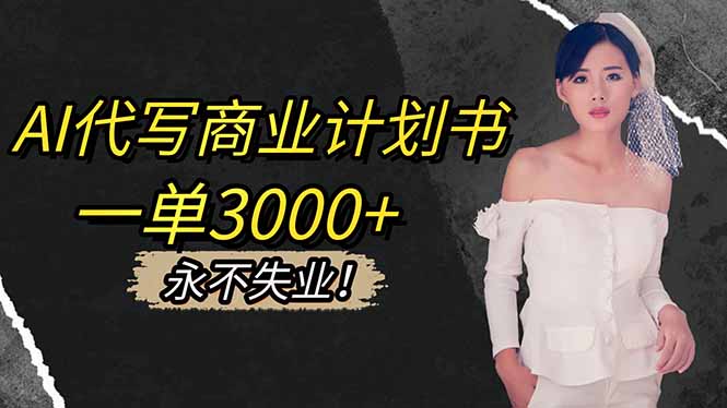 AI代写商业计划书,一单3000+,提供接单渠道,主打长期稳定,永不失业-好学创业资源