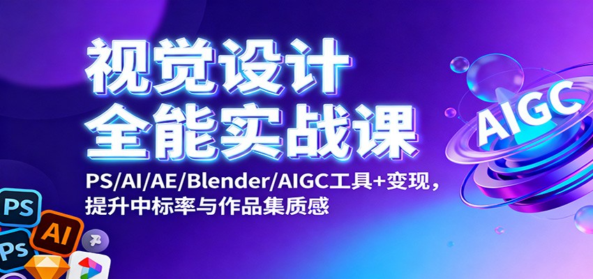 视觉设计全能实战课:PS/AI/AE/Blender/AIGC工具+变现,提升中标率与作品集质感-好学创业资源