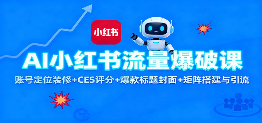 AI小红书流量爆破课:账号定位装修+CES 评分+爆款标题封面+矩阵搭建与引流-好学创业资源