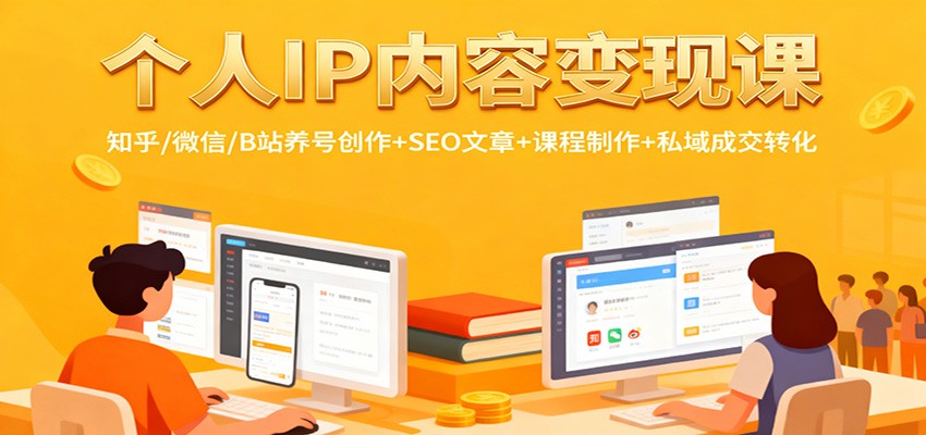 个人IP内容变现课：知乎/微信/B站养号创作+SEO文章+课程制作+私域成交转化-好学创业资源