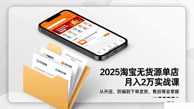 2025淘宝无货源单店月入2万-更11月:从开店、防骗到下单发货、售后全掌握-好学创业资源