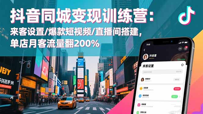 抖音同城变现训练营:来客设置/爆款短视频/直播间搭建,单店月客流量翻200%-好学创业资源