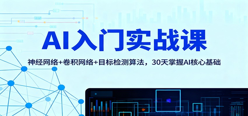 AI入门实战课:神经网络+卷积网络+目标检测算法,30天掌握AI核心基础-好学创业资源